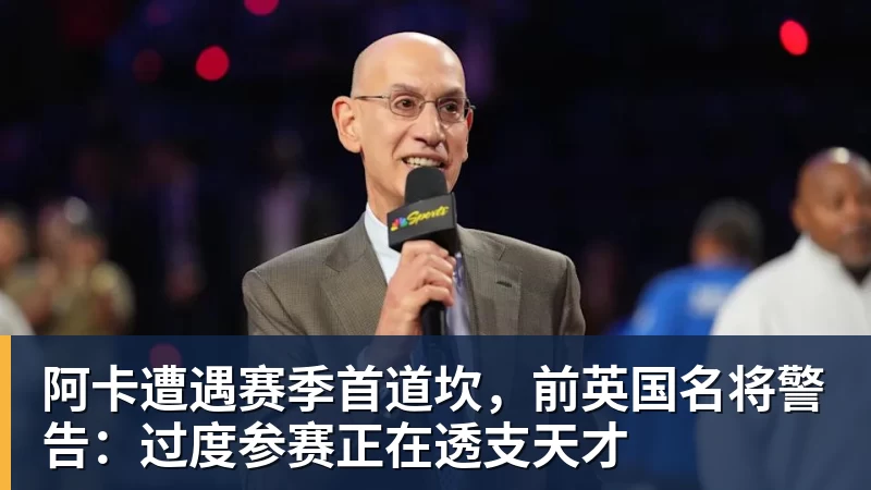 乐鱼体育阿卡遭遇赛季首道坎,前英国名将警告:过度参赛正在透支天才