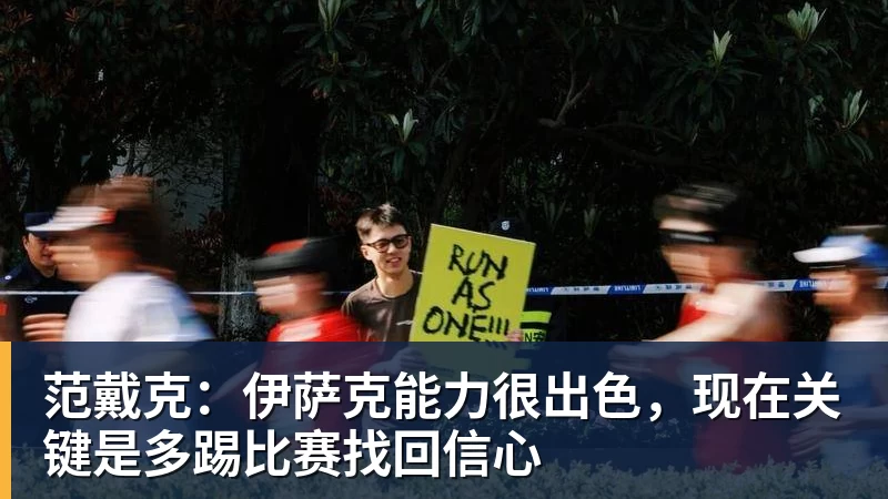 乐鱼体育范戴克：伊萨克能力很出色，现在关键是多踢比赛找回信心